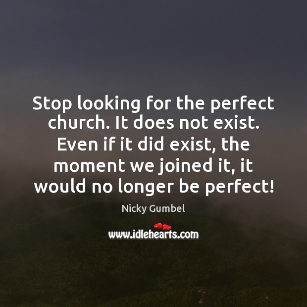 Stop looking for the perfect church. It does not exist. Even if Nicky Gumbel Picture Quote