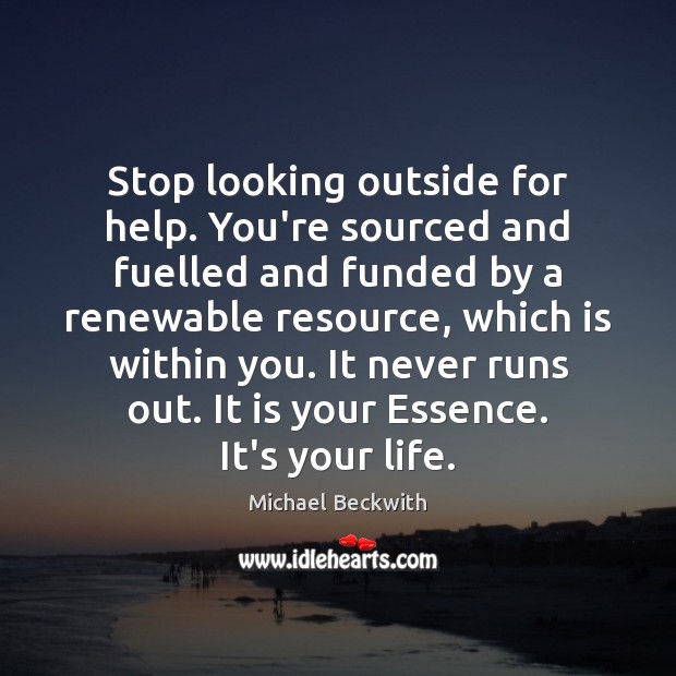 Stop looking outside for help. You’re sourced and fuelled and funded by Michael Beckwith Picture Quote