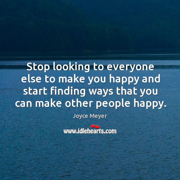 Stop looking to everyone else to make you happy and start finding Joyce Meyer Picture Quote