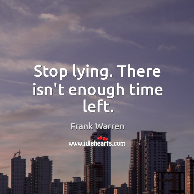 Stop lying. There isn’t enough time left. Frank Warren Picture Quote