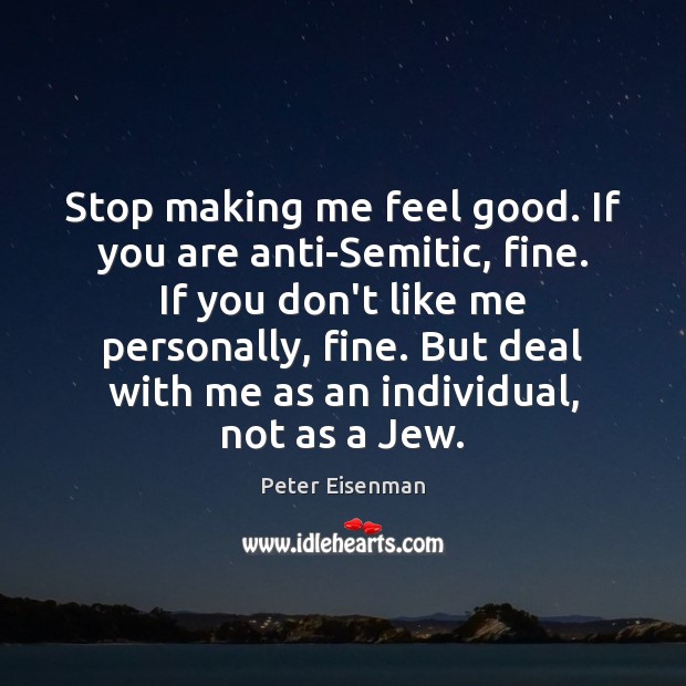 Stop making me feel good. If you are anti-Semitic, fine. If you Image