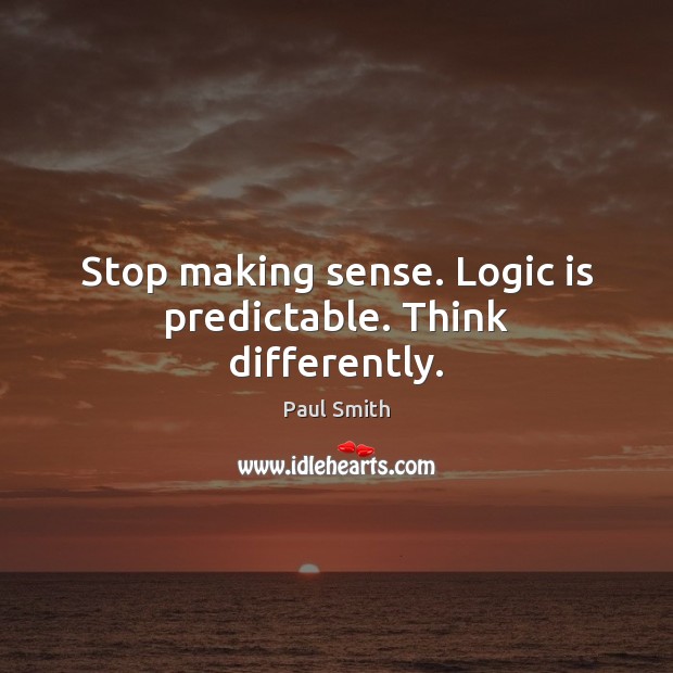 Stop making sense. Logic is predictable. Think differently. Paul Smith Picture Quote