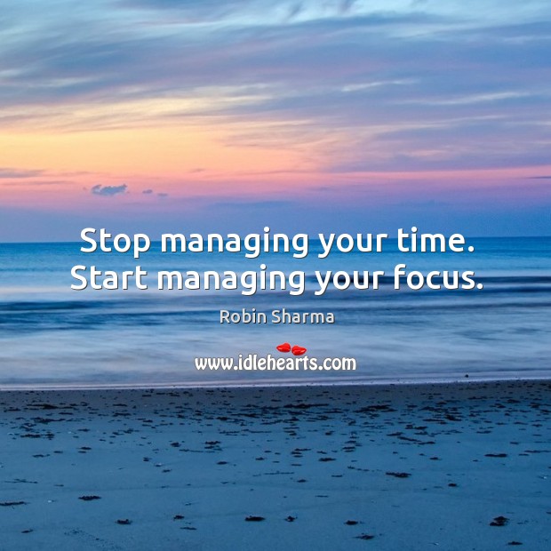 Stop managing your time. Start managing your focus. Robin Sharma Picture Quote