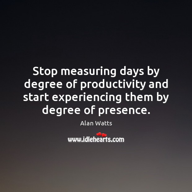 Stop measuring days by degree of productivity and start experiencing them by Alan Watts Picture Quote