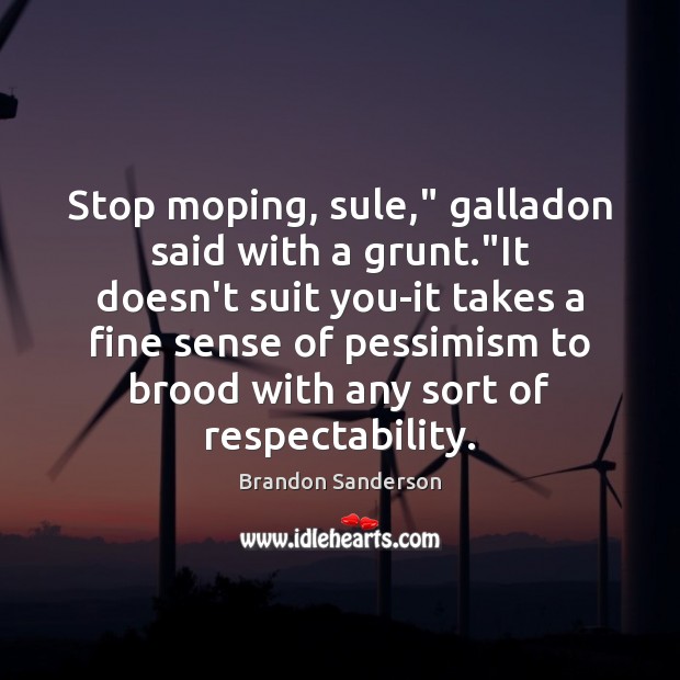 Stop moping, sule,” galladon said with a grunt.”It doesn’t suit you-it Brandon Sanderson Picture Quote