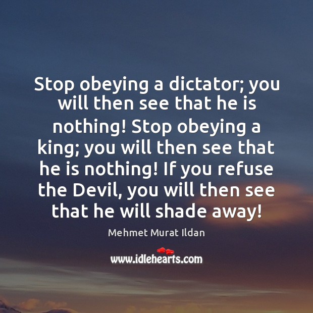 Stop obeying a dictator; you will then see that he is nothing! Mehmet Murat Ildan Picture Quote