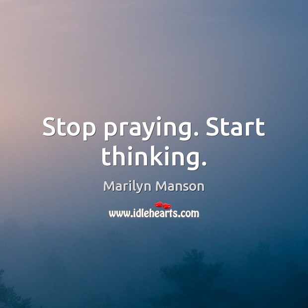 Stop praying. Start thinking. Marilyn Manson Picture Quote