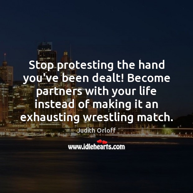 Stop protesting the hand you’ve been dealt! Become partners with your life Judith Orloff Picture Quote