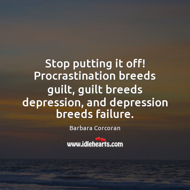 Stop putting it off! Procrastination breeds guilt, guilt breeds depression, and depression Guilt Quotes Image