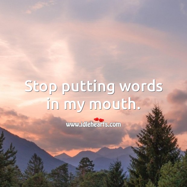 Stop putting words in my mouth. Image