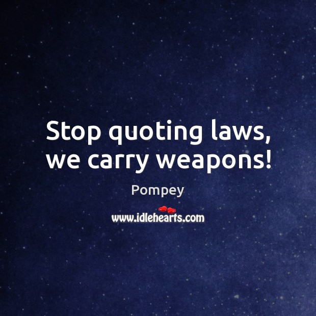 Stop quoting laws, we carry weapons! Image