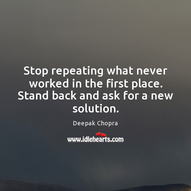 Stop repeating what never worked in the first place. Stand back and Deepak Chopra Picture Quote