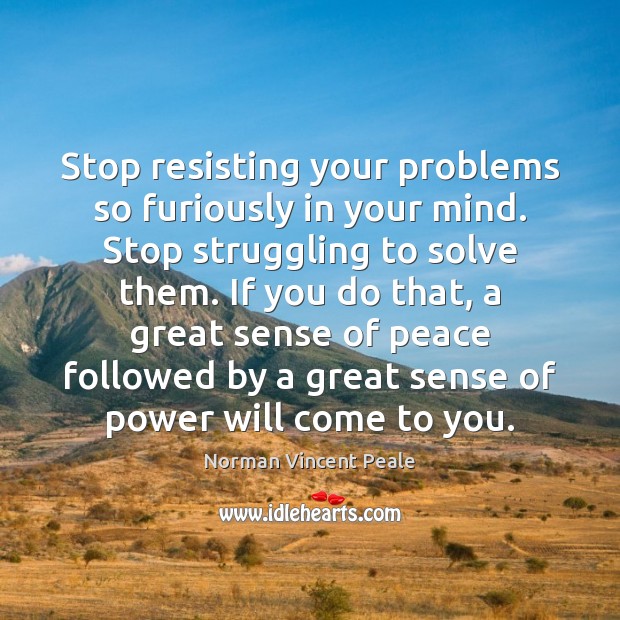 Stop resisting your problems so furiously in your mind. Stop struggling to Image