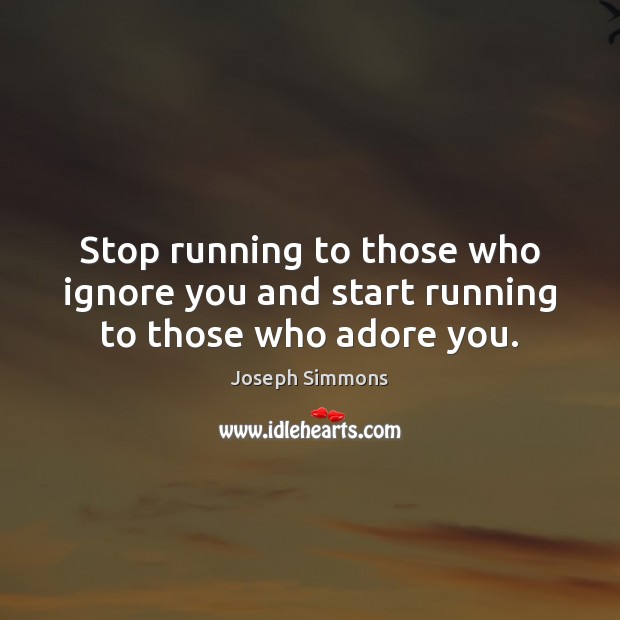 Stop running to those who ignore you and start running to those who adore you. Joseph Simmons Picture Quote