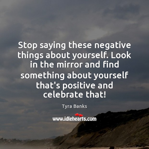 Stop saying these negative things about yourself. Look in the mirror and Celebrate Quotes Image
