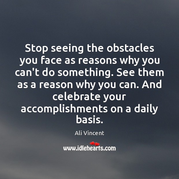 Stop seeing the obstacles you face as reasons why you can’t do Ali Vincent Picture Quote
