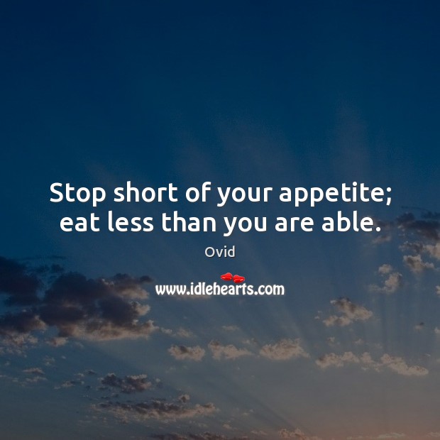 Stop short of your appetite; eat less than you are able. Image