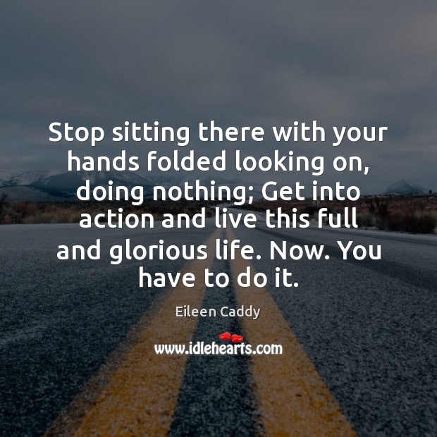 Stop sitting there with your hands folded looking on, doing nothing; Get Eileen Caddy Picture Quote