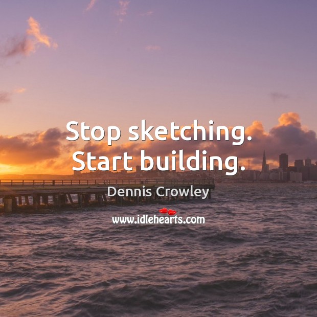 Stop sketching. Start building. Dennis Crowley Picture Quote