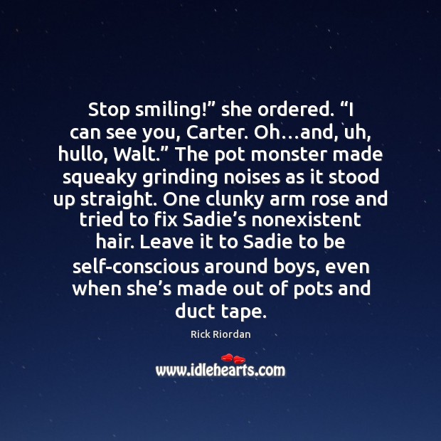 Stop smiling!” she ordered. “I can see you, Carter. Oh…and, uh, Rick Riordan Picture Quote