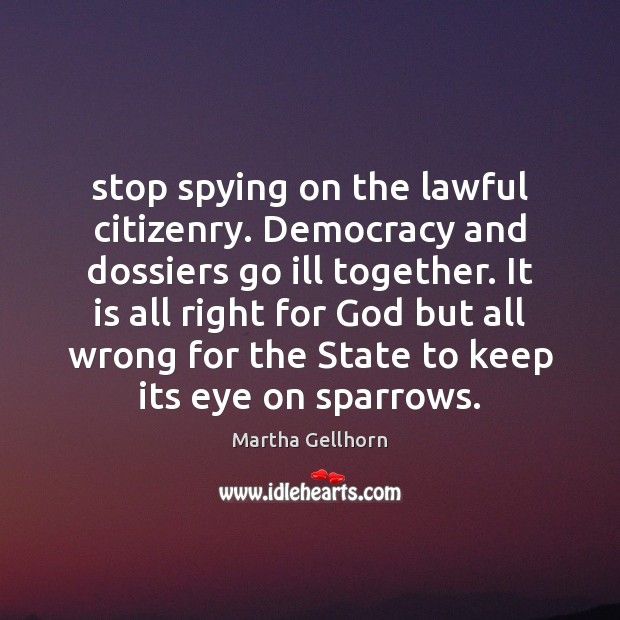 Stop spying on the lawful citizenry. Democracy and dossiers go ill together. Martha Gellhorn Picture Quote
