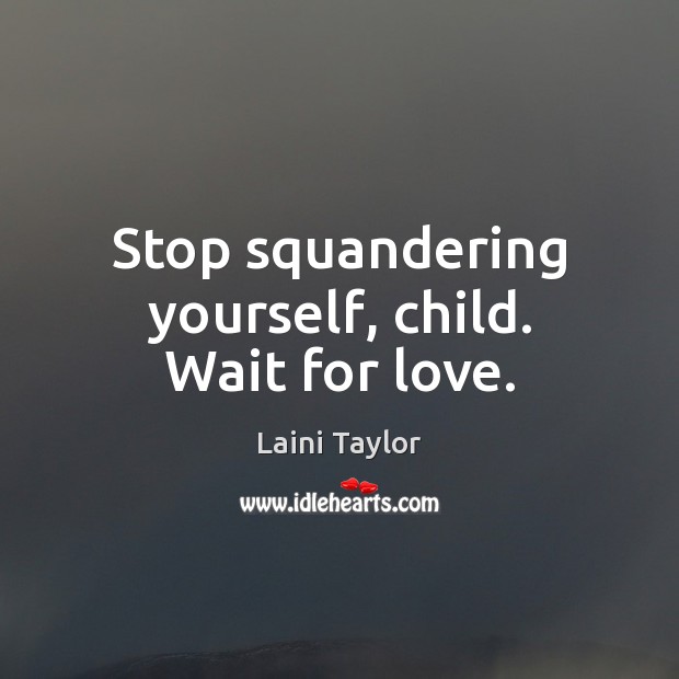 Stop squandering yourself, child. Wait for love. Laini Taylor Picture Quote