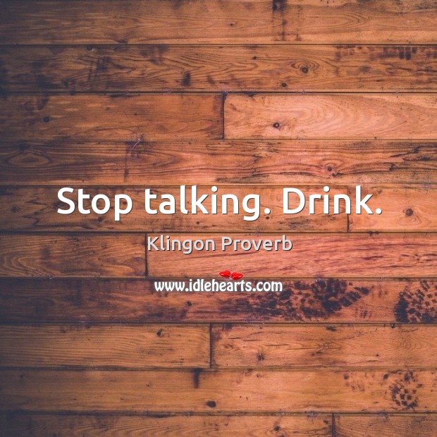 Stop talking. Drink. Klingon Proverbs Image