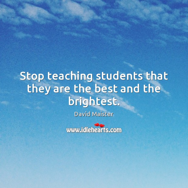 Stop teaching students that they are the best and the brightest. David Maister Picture Quote