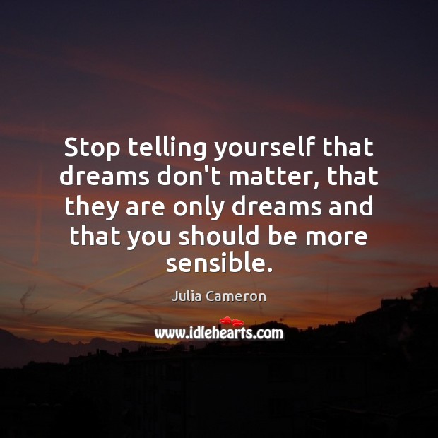 Stop telling yourself that dreams don’t matter, that they are only dreams Julia Cameron Picture Quote