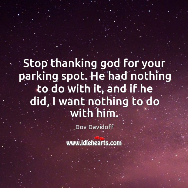 Stop thanking God for your parking spot. He had nothing to do Image