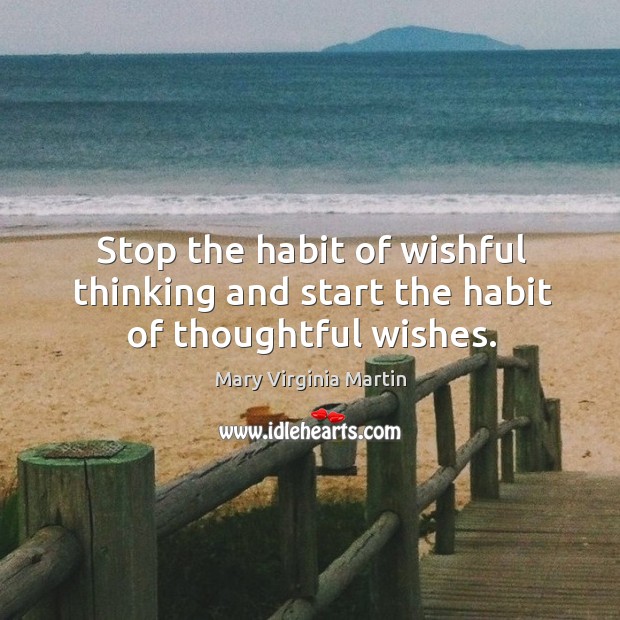 Stop the habit of wishful thinking and start the habit of thoughtful wishes. Mary Virginia Martin Picture Quote