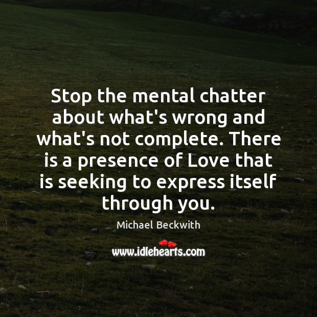Stop the mental chatter about what’s wrong and what’s not complete. There Image