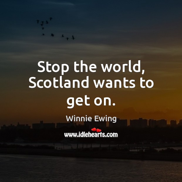 Stop the world, Scotland wants to get on. Image