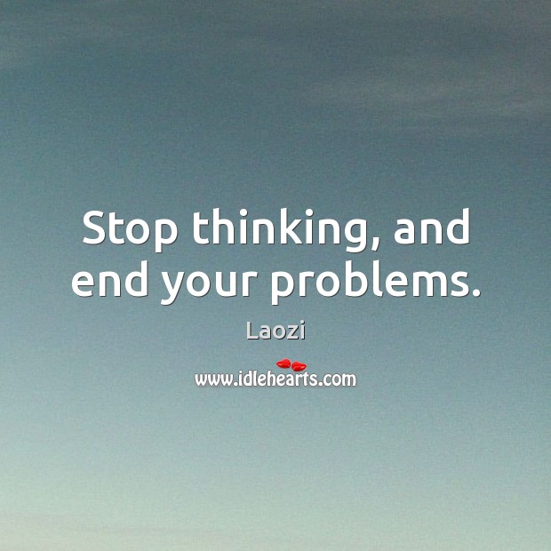 Stop thinking, and end your problems. Laozi Picture Quote