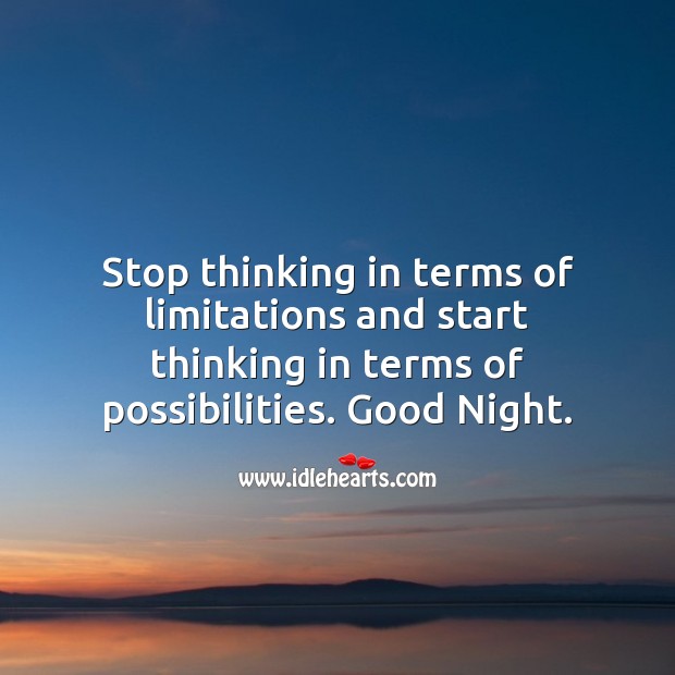 Stop thinking in terms of limitations and start thinking in terms of possibilities. Good Night. Image