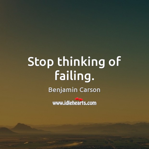 Stop thinking of failing. Benjamin Carson Picture Quote