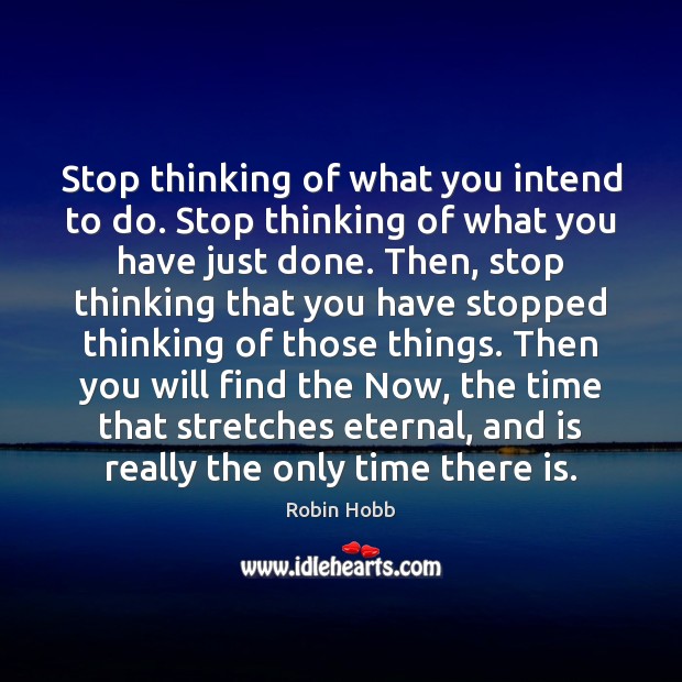Stop thinking of what you intend to do. Stop thinking of what Robin Hobb Picture Quote