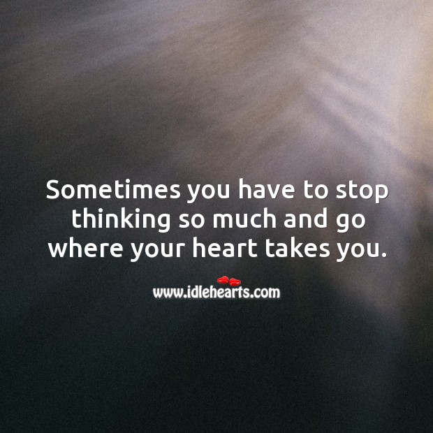 Stop thinking so much and go where your heart takes you. Heart Quotes Image