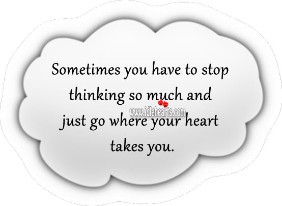 Stop thinking and just go where your heart takes you. Heart Quotes Image
