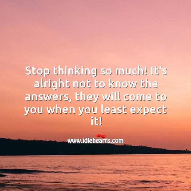Stop thinking so much! It’s alright not to know the answers. Image
