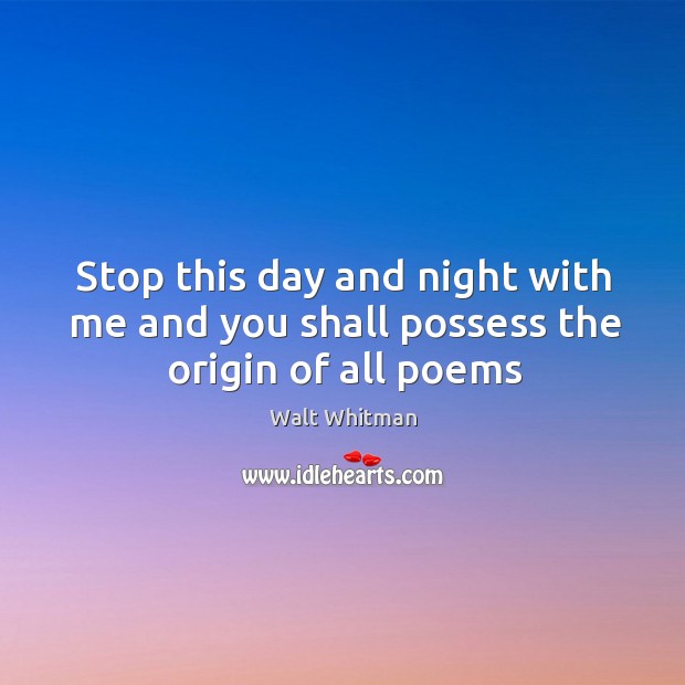 Stop this day and night with me and you shall possess the origin of all poems Image
