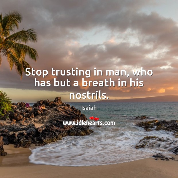 Stop trusting in man, who has but a breath in his nostrils. Isaiah Picture Quote