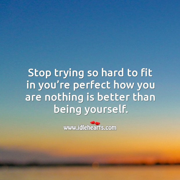 Stop trying so hard to fit in you’re perfect how you are nothing is better than being yourself. Image