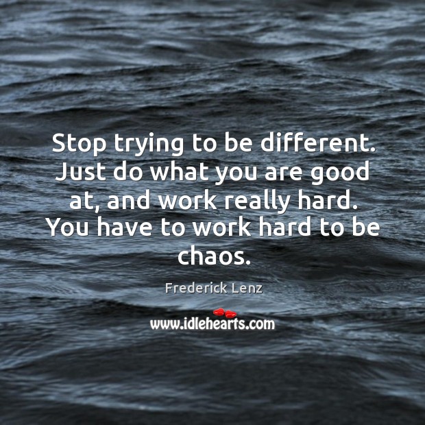 Stop trying to be different. Just do what you are good at, Image