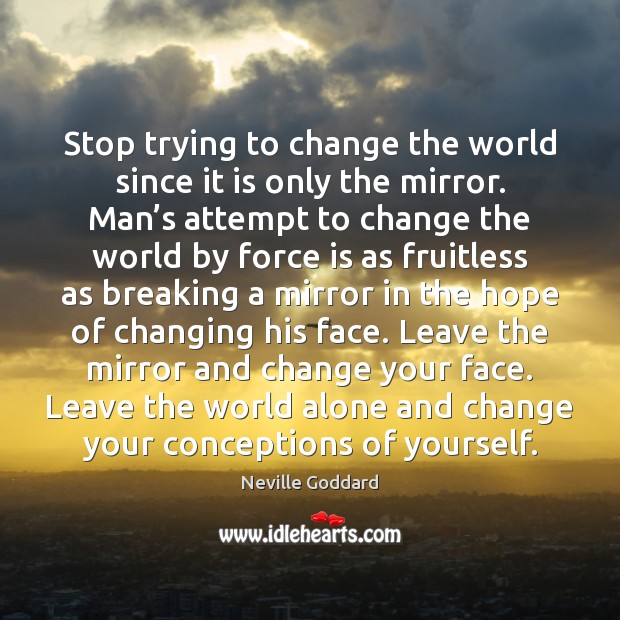 Stop trying to change the world since it is only the mirror. Neville Goddard Picture Quote