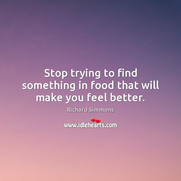 Stop trying to find something in food that will make you feel better. Image