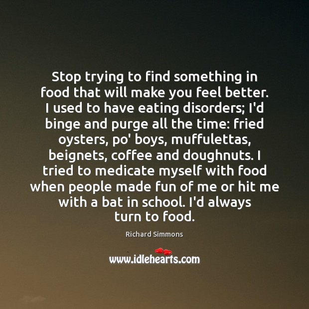 Stop trying to find something in food that will make you feel Richard Simmons Picture Quote