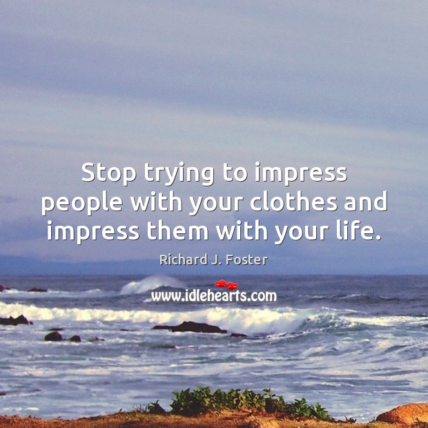 Stop trying to impress people with your clothes and impress them with your life. Richard J. Foster Picture Quote