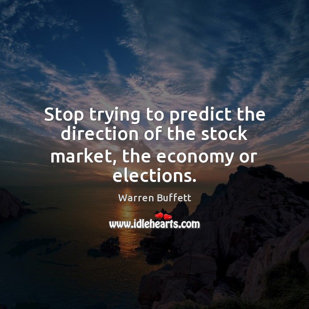 Stop trying to predict the direction of the stock market, the economy or elections. Image