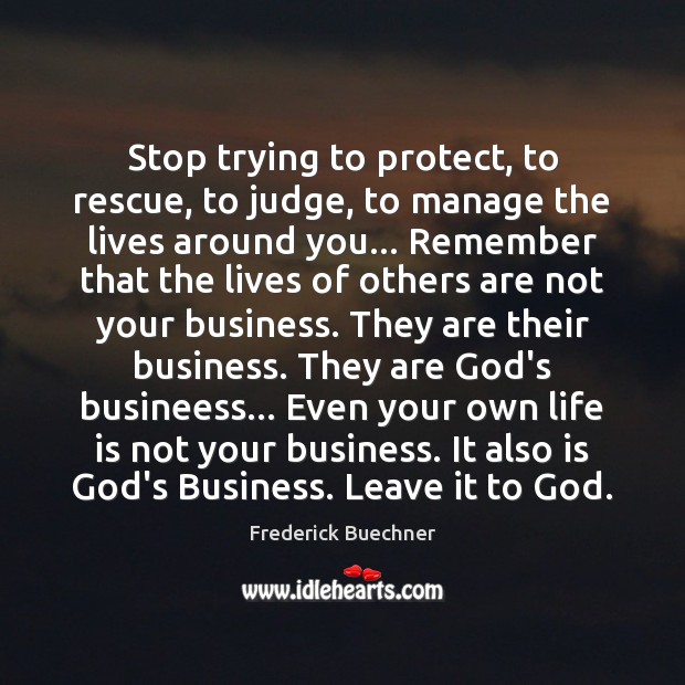 Stop trying to protect, to rescue, to judge, to manage the lives Frederick Buechner Picture Quote